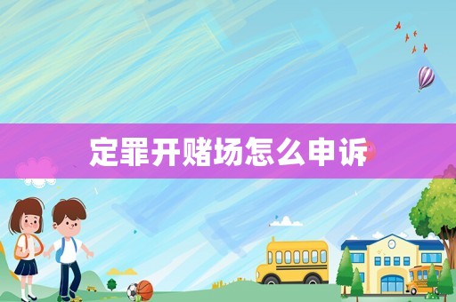 定罪開賭場怎么申訴