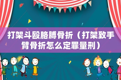 打架斗毆胳膊骨折（打架致手臂骨折怎么定罪量刑）