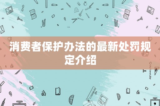 消費者保護辦法的最新處罰規定介紹