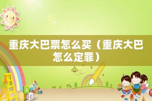 重慶大巴票怎么買（重慶大巴怎么定罪）