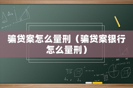 騙貸案怎么量刑（騙貸案銀行怎么量刑）
