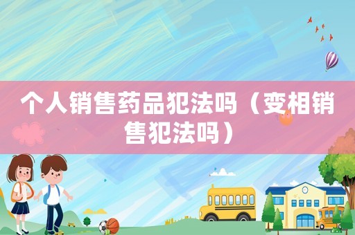 個人銷售藥品犯法嗎（變相銷售犯法嗎）