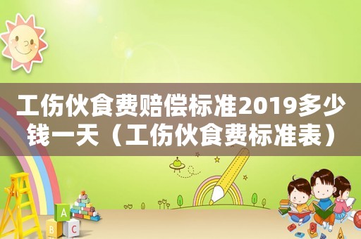工傷伙食費賠償標準2019多少錢一天（工傷伙食費標準表）