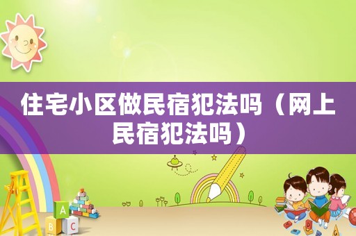 住宅小區(qū)做民宿犯法嗎（網(wǎng)上民宿犯法嗎）