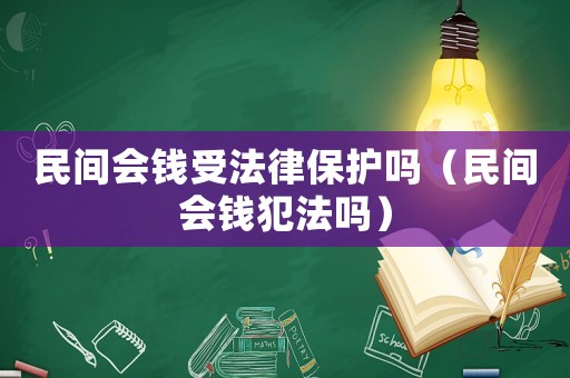 民間會錢受法律保護嗎（民間會錢犯法嗎）