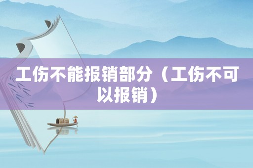 工傷不能報銷部分（工傷不可以報銷）