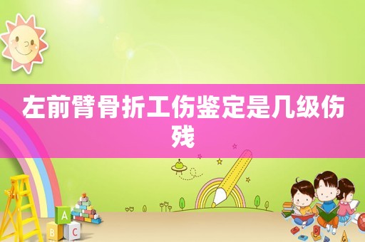 左前臂骨折工傷鑒定是幾級傷殘