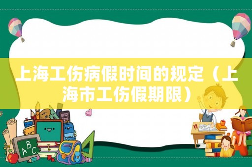 上海工傷病假時間的規(guī)定（上海市工傷假期限）