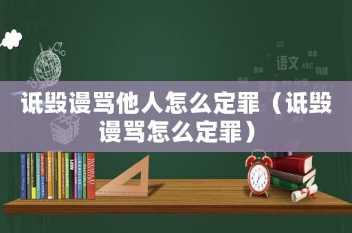 詆毀謾罵他人怎么定罪（詆毀謾罵怎么定罪）