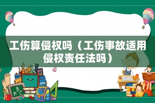 工傷算侵權嗎（工傷事故適用侵權責任法嗎）