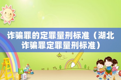 詐騙罪的定罪量刑標(biāo)準(zhǔn)（湖北詐騙罪定罪量刑標(biāo)準(zhǔn)）