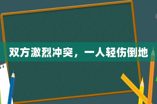 雙方激烈沖突，一人輕傷倒地
