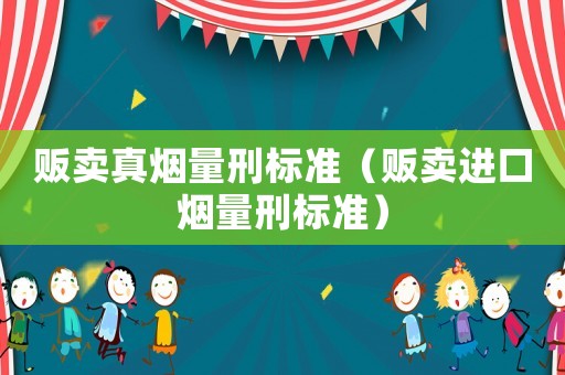 販賣真煙量刑標準（販賣進口煙量刑標準）