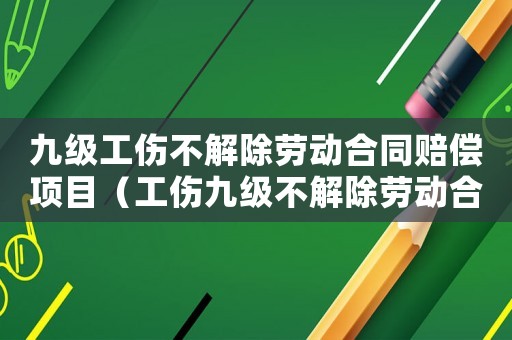 九級工傷不解除勞動合同賠償項目（工傷九級不解除勞動合同怎么賠償）