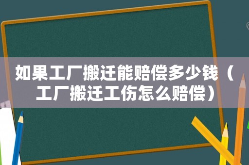 如果工廠搬遷能賠償多少錢（工廠搬遷工傷怎么賠償）