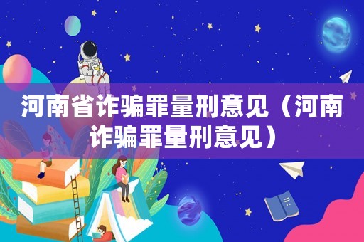 河南省詐騙罪量刑意見（河南詐騙罪量刑意見）