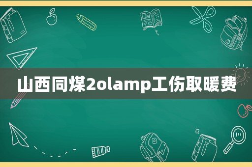 山西同煤2olamp工傷取暖費