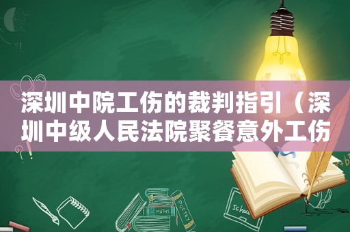 深圳中院工傷的裁判指引（深圳中級人民法院聚餐意外工傷）