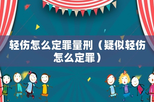 輕傷怎么定罪量刑（疑似輕傷怎么定罪）