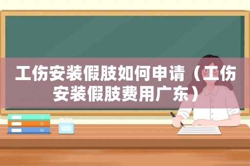 工傷安裝假肢如何申請（工傷安裝假肢費用廣東）