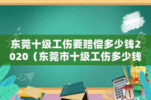 東莞十級工傷要賠償多少錢2020（東莞市十級工傷多少錢）