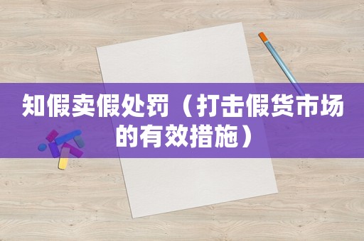 知假賣假處罰（打擊假貨市場的有效措施）