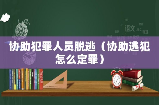協助犯罪人員脫逃（協助逃犯怎么定罪）