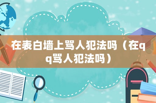 在表白墻上罵人犯法嗎（在qq罵人犯法嗎）