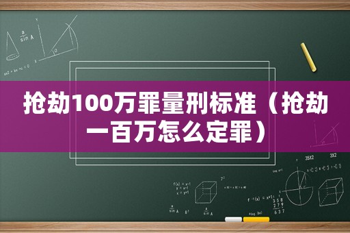 搶劫100萬罪量刑標準（搶劫一百萬怎么定罪）