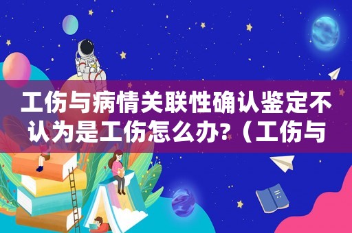 工傷與病情關聯性確認鑒定不認為是工傷怎么辦?（工傷與病情關聯性）