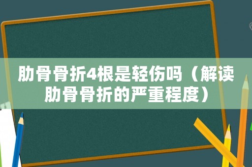 肋骨骨折4根是輕傷嗎（解讀肋骨骨折的嚴重程度）