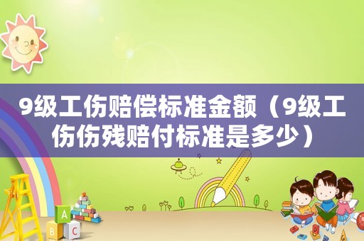 9級工傷賠償標準金額（9級工傷傷殘賠付標準是多少）