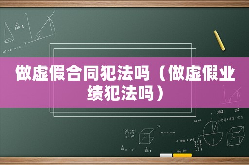 做虛假合同犯法嗎（做虛假業績犯法嗎）