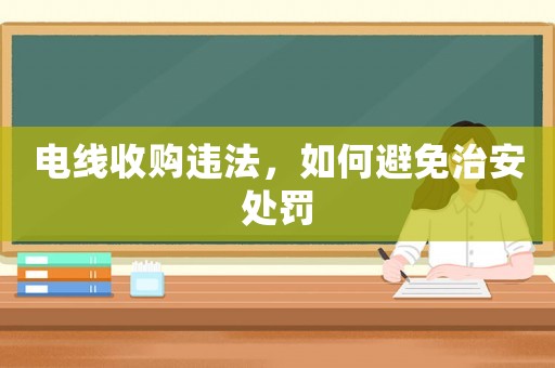 電線收購違法，如何避免治安處罰