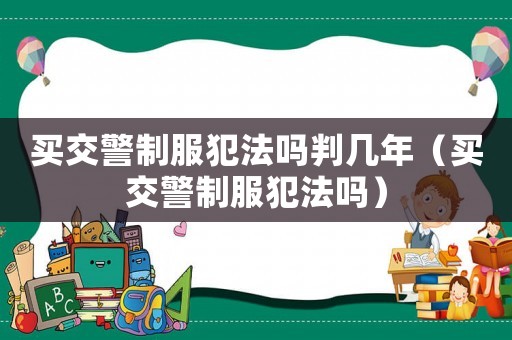 買交警制服犯法嗎判幾年（買交警制服犯法嗎）