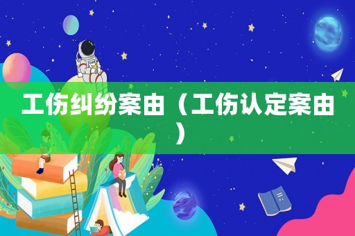 工傷糾紛案由（工傷認定案由）
