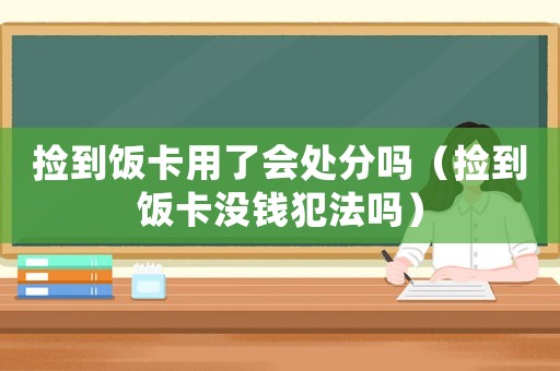 撿到飯卡用了會處分嗎（撿到飯卡沒錢犯法嗎）