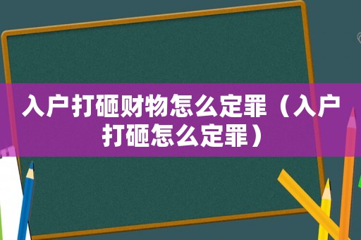 入戶打砸財物怎么定罪（入戶打砸怎么定罪）