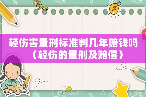 輕傷害量刑標準判幾年賠錢嗎（輕傷的量刑及賠償）