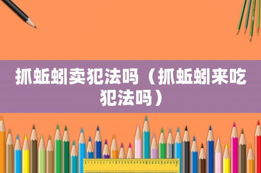 抓蚯蚓賣犯法嗎（抓蚯蚓來吃犯法嗎）