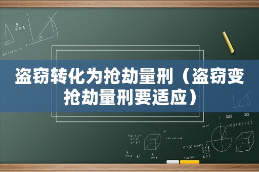 盜竊轉化為搶劫量刑（盜竊變搶劫量刑要適應）