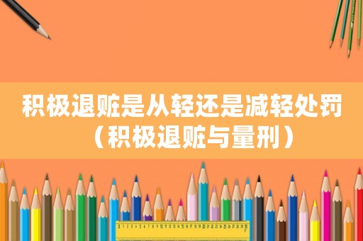 積極退贓是從輕還是減輕處罰（積極退贓與量刑）
