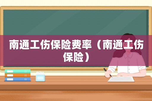 南通工傷保險費率（南通工傷保險）