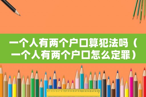 一個(gè)人有兩個(gè)戶口算犯法嗎（一個(gè)人有兩個(gè)戶口怎么定罪）