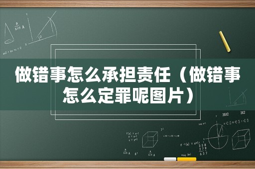 做錯事怎么承擔責任（做錯事怎么定罪呢圖片）