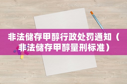 非法儲(chǔ)存甲醇行政處罰通知（非法儲(chǔ)存甲醇量刑標(biāo)準(zhǔn)）