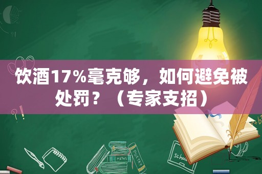 飲酒17%毫克夠，如何避免被處罰？（專家支招）