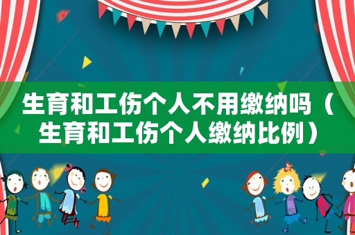 生育和工傷個人不用繳納嗎（生育和工傷個人繳納比例）