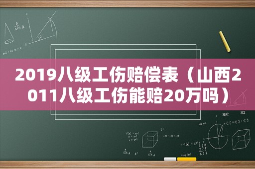 2019八級工傷賠償表（山西2011八級工傷能賠20萬嗎）