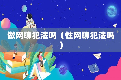 做網聊犯法嗎（性網聊犯法嗎）